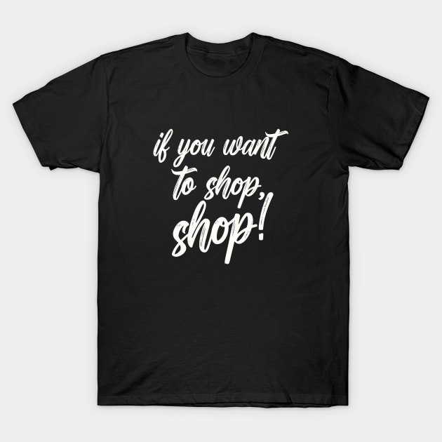 If you want to shop, shop! Shopping Design For Shoppers T-Shirt by Chris Boones